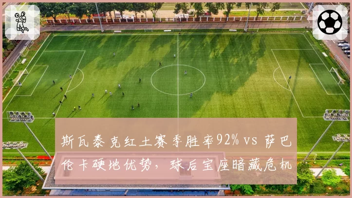 斯瓦泰克红土赛季胜率92% vs 萨巴伦卡硬地优势,球后宝座暗藏危机