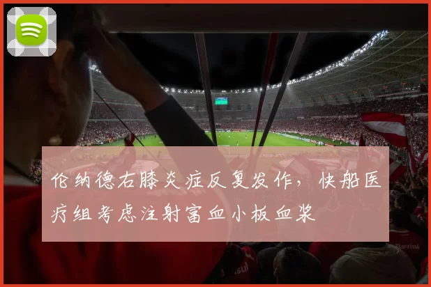 伦纳德右膝炎症反复发作，快船医疗组考虑注射富血小板血浆