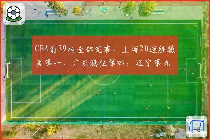 CBA前39轮全部完赛，上海20连胜稳居第一，广东稳住第四，辽宁第九山西第十