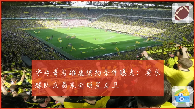 字母哥与雄鹿续约条件曝光:要求球队交易来全明星后卫