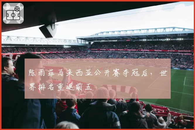 陈雨菲马来西亚公开赛夺冠后,世界排名重返前五