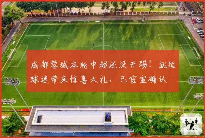 成都蓉城本轮中超还没开踢！就给球迷带来惊喜大礼，已官宣确认