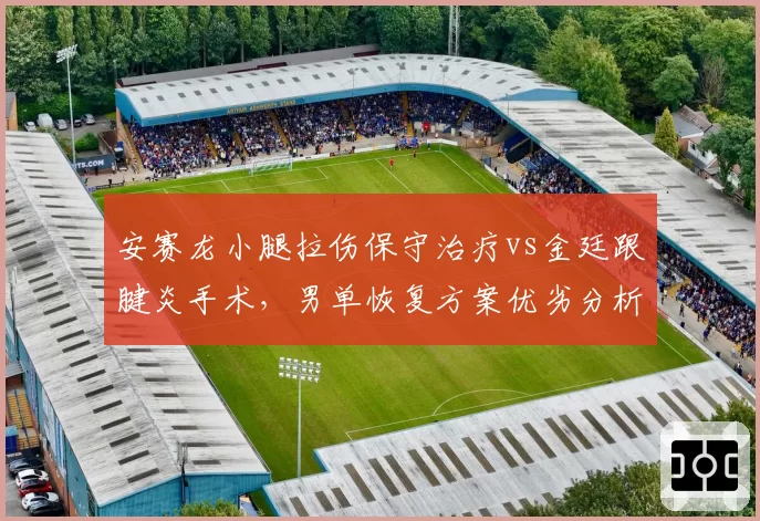 安赛龙小腿拉伤保守治疗vs金廷跟腱炎手术，男单恢复方案优劣分析