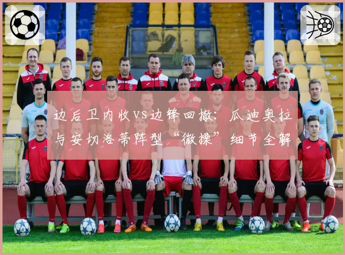 边后卫内收vs边锋回撤：瓜迪奥拉与安切洛蒂阵型“微操”细节全解密
