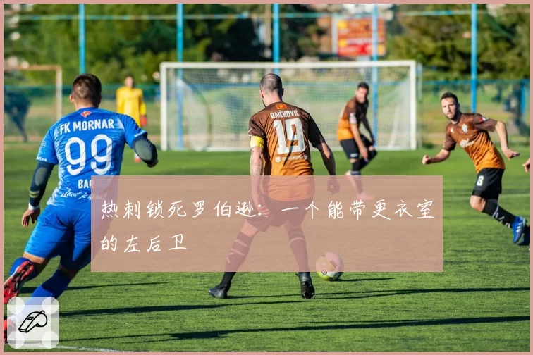 热刺锁死罗伯逊:一个能带更衣室的左后卫