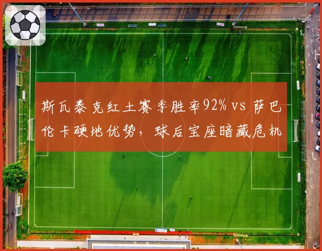 斯瓦泰克红土赛季胜率92% vs 萨巴伦卡硬地优势,球后宝座暗藏危机