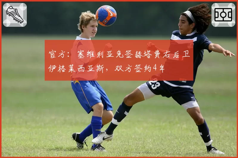 官方：塞维利亚免签赫塔费右后卫伊格莱西亚斯，双方签约4年