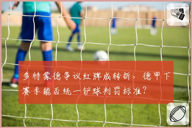 多特蒙德争议红牌成转折，德甲下赛季能否统一铲球判罚标准？