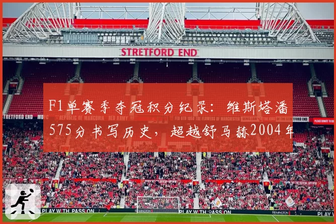 F1单赛季夺冠积分纪录：维斯塔潘575分书写历史，超越舒马赫2004年148分