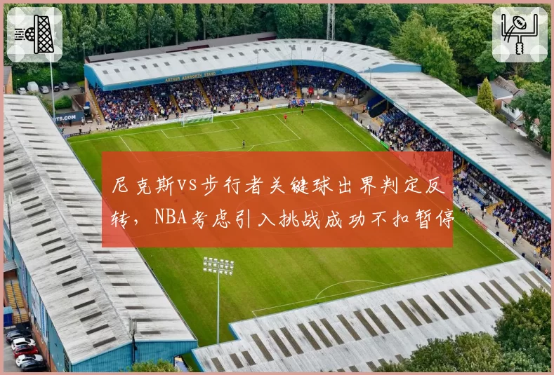 尼克斯vs步行者关键球出界判定反转，NBA考虑引入挑战成功不扣暂停机制